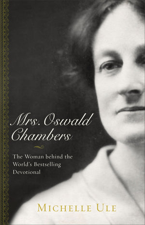 Mrs. Oswald Chambers: The Woman behind the World’s Bestselling Devotional by Michelle Ule