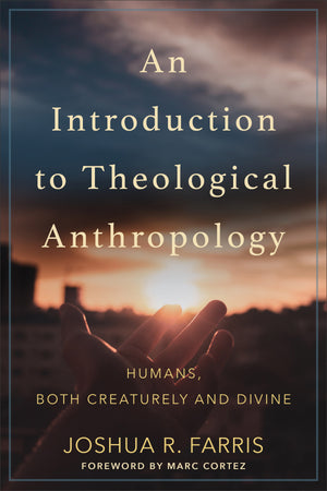 Introduction to Theological Anthropology, An: Humans, Both Creaturely and Divine by Joshua R. Farris