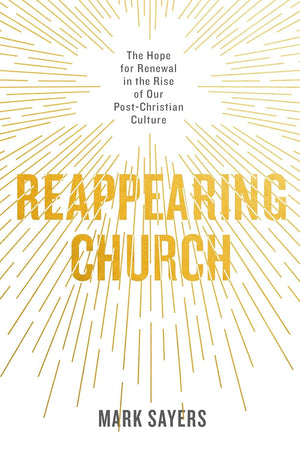 Reappearing Church: The Hope for Renewal in the Rise of Our Post-Christian Culture by Mark Sayers