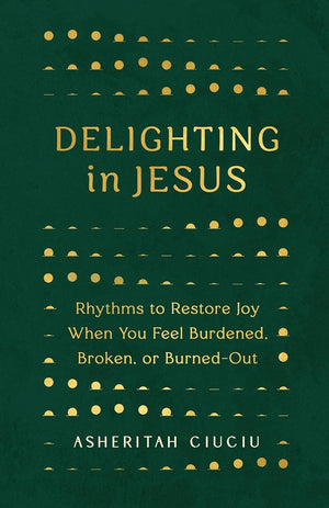 Delighting in Jesus: Rhythms to Restore Joy When You Feel Burdened, Broken, or Burned-Out from Asheritah Ciuciu