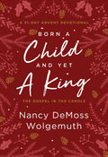 Born A Child And Yet A King: The Gospel In The Carols: An Advent Devotional by Nancy DeMoss Wolgemuth