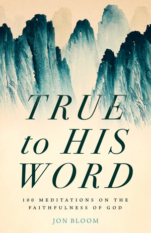 True to His Word: 100 Meditations on the Faithfulness of God by Jon Bloom