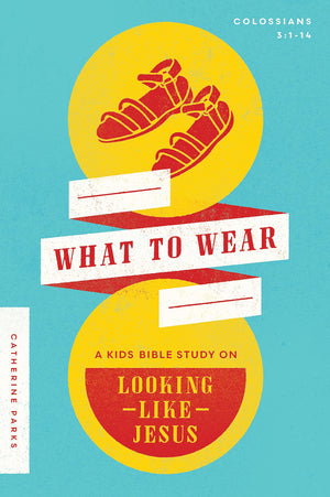 What To Wear: A Kids Bible Study On Looking Like Jesus (Colossians 3:1-14) by Catherine Parks