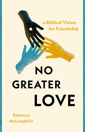 No Greater Love: A Biblical Vision For Friendship by Rebecca McLaughlin