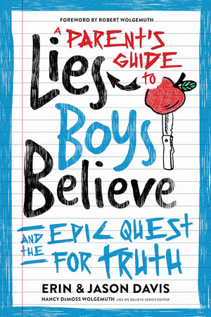 Parent's Guide to Lies Boys Believe, A: And the Epic Quest For Truth by Erin Davis; Jason Davis; Nancy DeMoss Wolgemuth