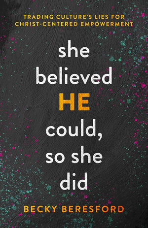 She Believed He Could, So She Did: Trading Culture's Lies for Christ-Centered Empowerment by Becky Beresford