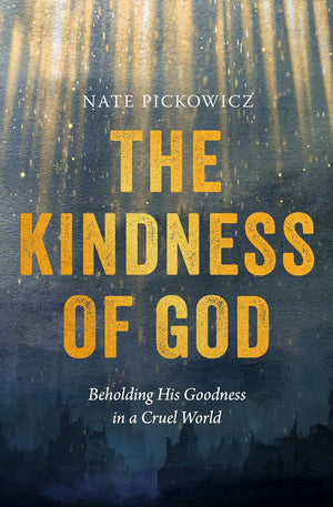 Kindness of God, The: Beholding His Goodness in a Cruel World by Nate Pickowicz