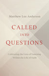 Called Into Questions: Cultivating The Love Of Learning Within The Life Of Faith by Matthew Lee Anderson