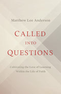 Called Into Questions: Cultivating The Love Of Learning Within The Life Of Faith by Matthew Lee Anderson