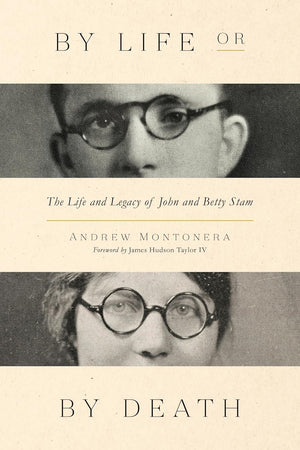 By Life or By Death: The Life and Legacy of John and Betty Stam by Andrew Montonera