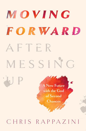 Moving Forward After Messing Up: A New Future with the God of Second Chances by Chris Rappazini