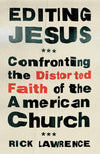 Editing Jesus: Confronting the Distorted Faith of the American Church by Rick Lawrence