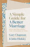 Simple Guide for a Better Marriage, A: Quick, Practical Insights Every Couple Needs to Thrive by Gary Chapman; John Hinkley