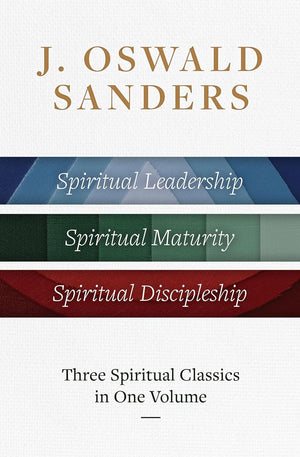 J. Oswald Sanders: Three Spiritual Classics in One Volume by J. Oswald Sanders