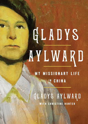 Gladys Aylward: My Missionary Life in China by Gladys Aylward with Christine Hunter