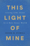 This Light of Mine: Living Like Jesus in a Non-Jesus World by Joseph M. Stowell