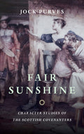 Fair Sunshine: Character Studies of the Scottish Covenanters by Jock Purves