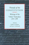 Friends Of The Constitution: Writings of the “Other” Federalists by Colleen A. Sheehan; Gary L. McDowell (Editors)