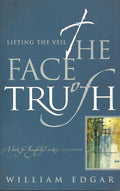 Face of Truth, The: Lifting the Veil by William Edgar