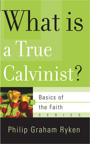 BRF What Is a True Calvinist? by Philip Graham Ryken