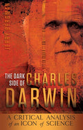 Dark Side of Charles Darwin, The: A Critical Analysis of an Icon of Science