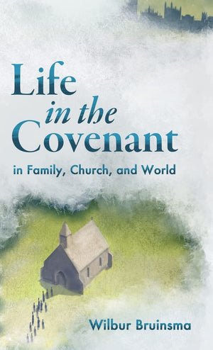 Life in the Covenant: in Family, Church, and World by Wilbur Bruinsma
