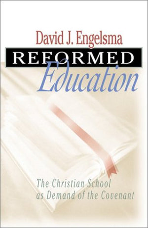 Reformed Education: The Christian School as Demand of the Covenant by David J. Engelsma