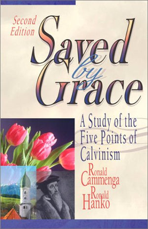 Saved by Grace: A Study of the Five Points of Calvinism by Ronald Cammenga; Ronald Hanko