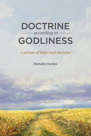 Doctrine According to Godliness: A Primer of Reformed Doctrine by Ronald Hanko