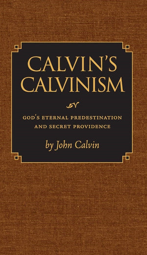 Calvin's Calvinism: God's Eternal Predestination and Secret Providence by John Calvin; Russell J. Dykstra (Editor)