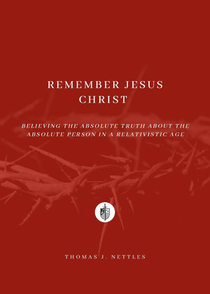 Remember Jesus Christ: Believing the Absolute Truth About the Absolute Person in a Relativistic Age by Thomas J. Nettles