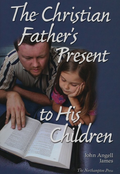 Christian Father’s Present to His Children, The by John Angell James; Dr. Don Kistler (Editor)
