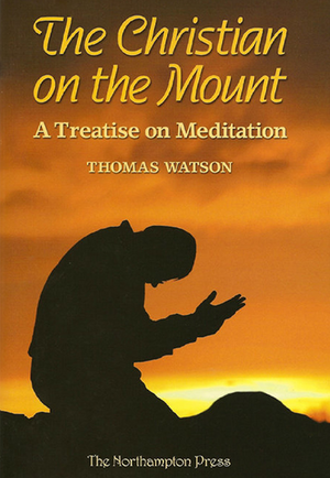Christian on the Mount, The: A Treatise on Meditation by Thomas Watson; Dr. Don Kistler (Editor)