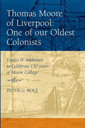 Thomas Moore of Liverpool: One of Our Oldest Colonists: Essays and Addresses to Celebrate 150 Years of Moore College by Peter G. Bolt