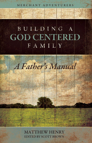 Building a God Centered Family by Matthew Henry; Scott Brown (Editor)
