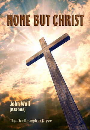 None But Christ by John Wall; Dr. Don Kistler (Editor)