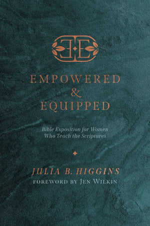 Empowered and Equipped: Bible Exposition for Women Who Teach the Scriptures by Julia B. Higgins