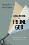 Proclaiming the Triune God: The Doctrine of the Trinity in the Life of the Church by Matthew Barrett; Ronni Kurtz; Samuel G. Parkison; Joseph Lanier
