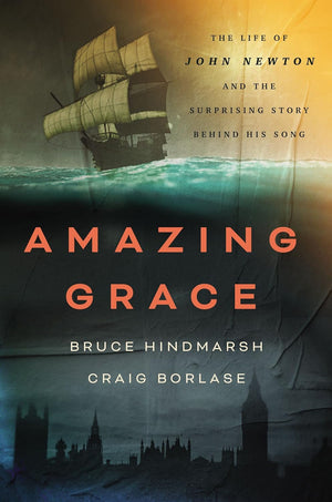 Amazing Grace: The Life of John Newton and the Surprising Story Behind His Song by Bruce Hindmarsh; Craig Borlase