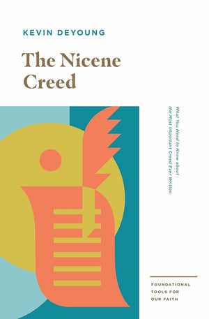 Nicene Creed, The: What You Need to Know about the Most Important Creed Ever Written by Kevin DeYoung