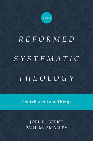 Reformed Systematic Theology, Volume 4: Church and Last Things by Joel R. Beeke; Paul M. Smalley