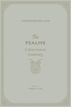 Psalms, The: A Christ-Centered Commentary (Volume 2, Psalms 1–50) by Christopher Ash