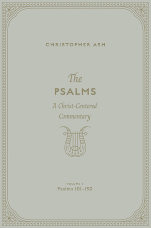Psalms, The: A Christ-Centered Commentary (Volume 4, Psalms 101–150) by Christopher Ash