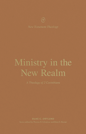 Ministry in the New Realm: A Theology of 2 Corinthians by Dane C. Ortlund