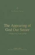 Appearing of God Our Savior, The: A Theology of 1 and 2 Timothy and Titus by Claire S. Smith