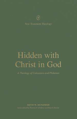 Hidden with Christ in God: A Theology of Colossians and Philemon by Kevin W. McFadden
