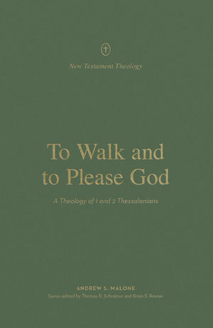 To Walk and to Please God: A Theology of 1 and 2 Thessalonians by Andrew S. Malone