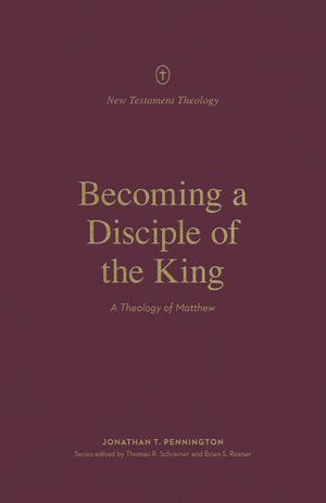 Becoming a Disciple of the King: A Theology of Matthew