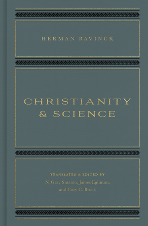 Christianity and Science by Herman Bavinck; N. Gray Sutant; James Eglinton; Cory C. Brock (Editors)