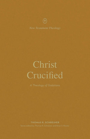 Christ Crucified: A Theology of Galatians by Thomas R. Schreiner
